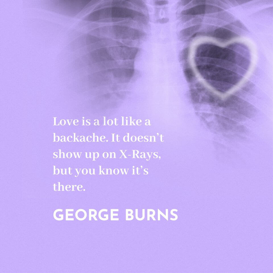 George Burns Quote: 'Love is a lot like a backache. It doesn't show up on X-Rays, but you know it's there.' Depicted on a background of an X-Ray showing a person's torso, with a superimposed heart shape.