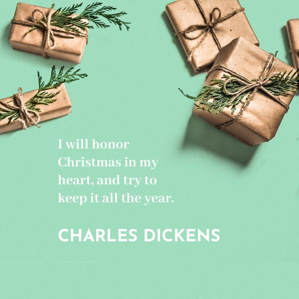 'I will honor Christmas in my heart, and try to keep it all the year.' Charles Dickens