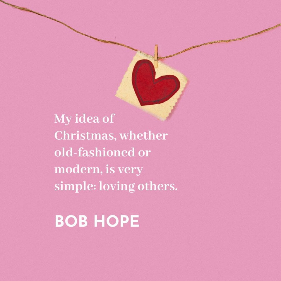 'My idea of Christmas, whether old-fashioned or modern, is very simple: loving others.' Bob Hope