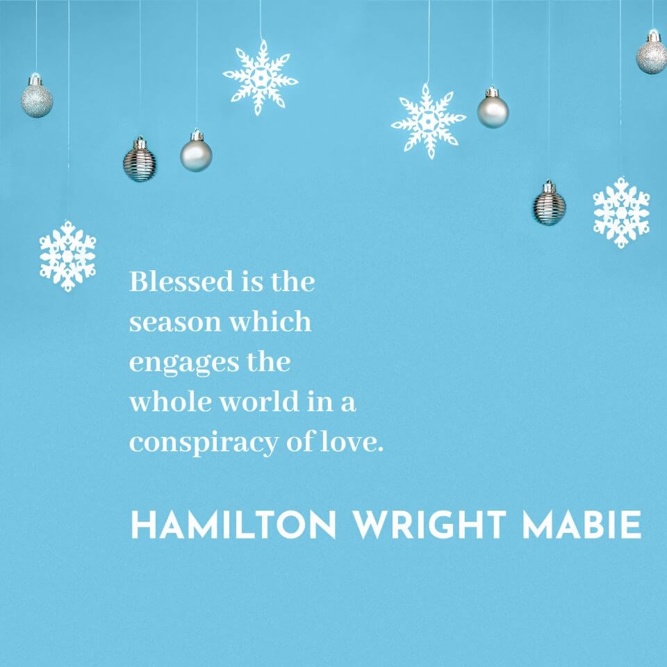 'Blessed is the season which engages the whole world in a conspiracy of love.' Hamilton Wright Mabie﻿