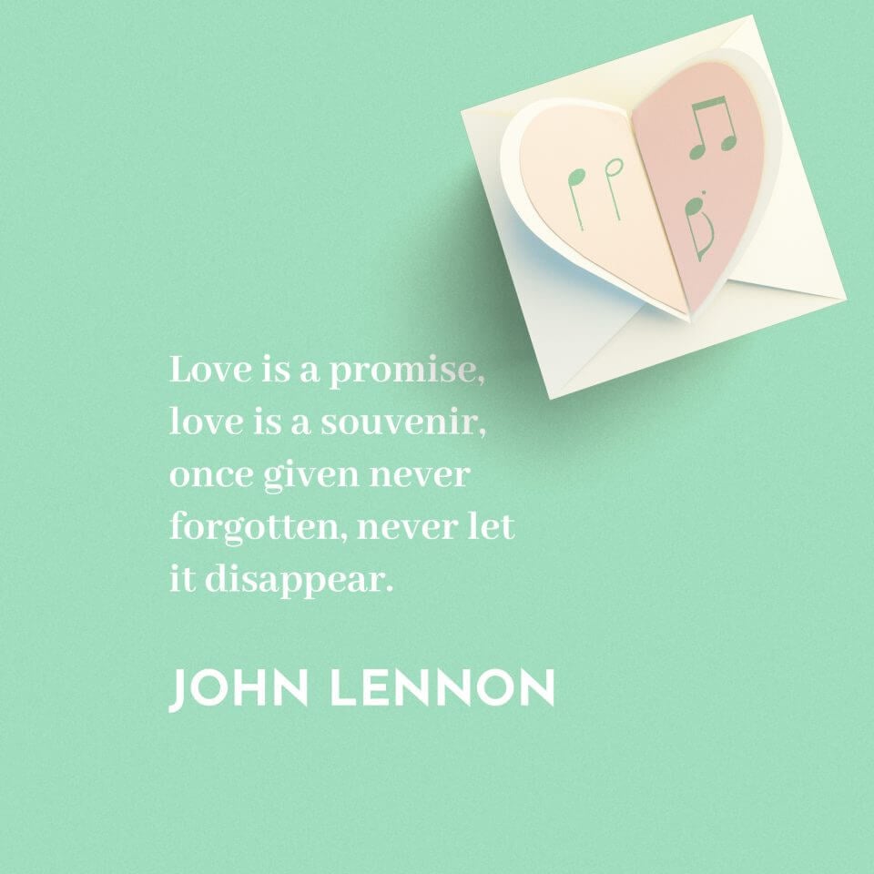 Love is a promise, love is a souvenir, once given never forgotten, never let it disappear. -John Lennon