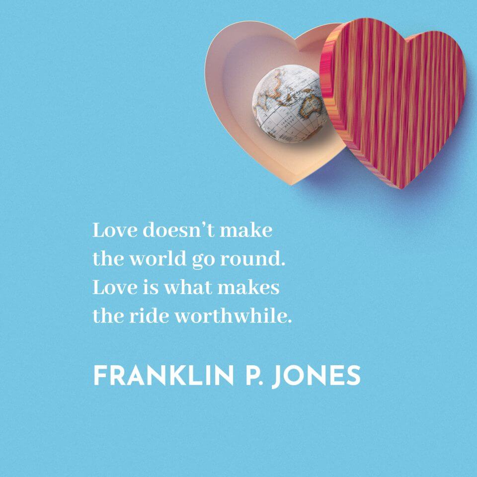 Love doesn’t make the world go round. Love is what makes the ride worthwhile. -Franklin P. Jones