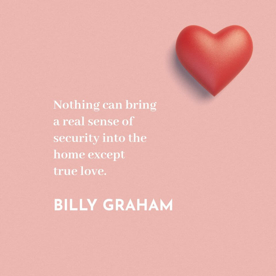 Billy Graham quote: “Nothing can bring a real sense of security into the home except true love.”