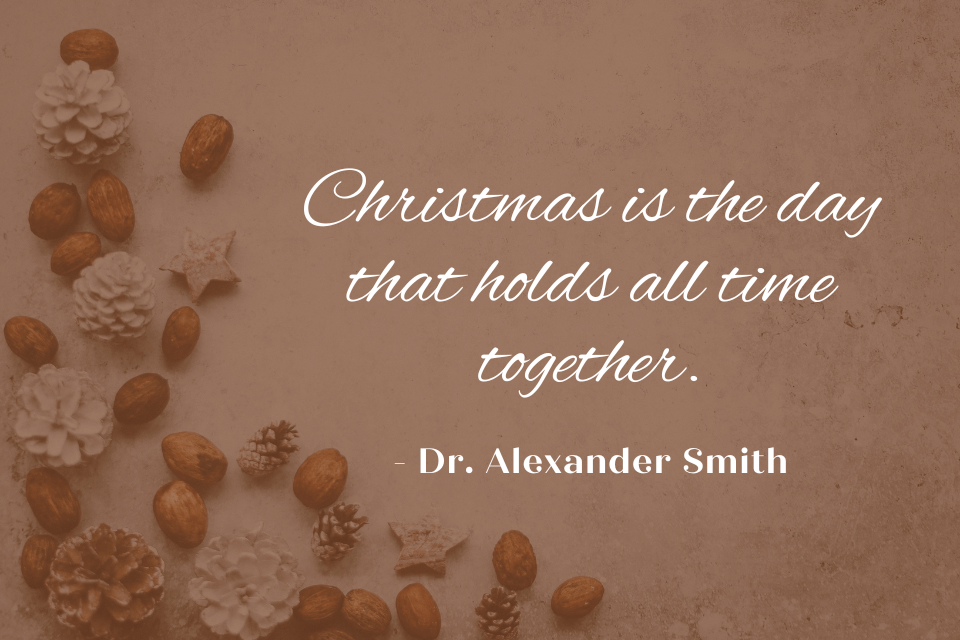Quote by Dr. Alexander Smith. The quote reads "Christmas is the day that holds all time together." The quote is written in white text, in the background there ar e pine cones photographed from a top angle
